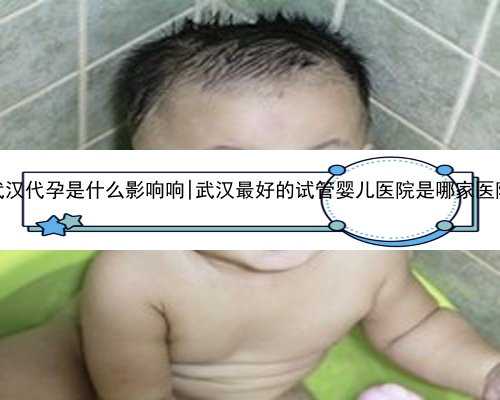 武汉代孕是什么影响响|武汉最好的试管婴儿医院